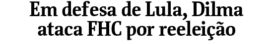 Em defesa de Lula, Dilma ataca FHC por reeleio