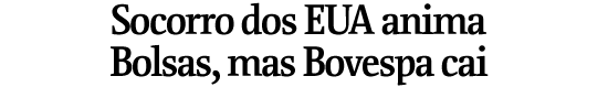 Socorro dos EUA anima Bolsas, mas Bovespa cai