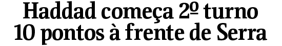 Haddad comea 2 turno 10 pontos  frente de Serra