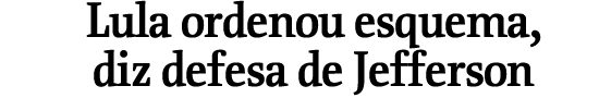 Lula ordenou esquema, diz defesa de Jefferson