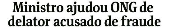 Ministro ajudou ONG de delator acusado de fraude